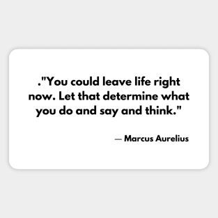 “You could leave life right now. Let that determine what you do and say and think.” Marcus Aurelius Meditations Magnet